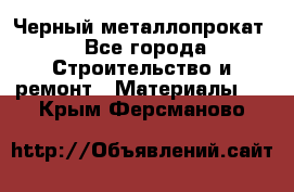 Черный металлопрокат - Все города Строительство и ремонт » Материалы   . Крым,Ферсманово